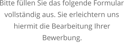 Bitte füllen Sie das folgende Formular vollständig aus. Sie erleichtern uns hiermit die Bearbeitung Ihrer Bewerbung.