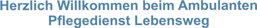 Herzlich Willkommen beim Ambulanten Pflegedienst Lebensweg